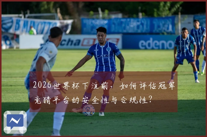 2026世界杯下注前,如何评估冠军竞猜平台的安全性与合规性?