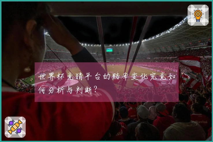世界杯竞猜平台的赔率变化究竟如何分析与判断？