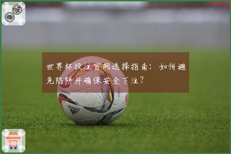 世界杯投注官网选择指南：如何避免陷阱并确保安全下注？