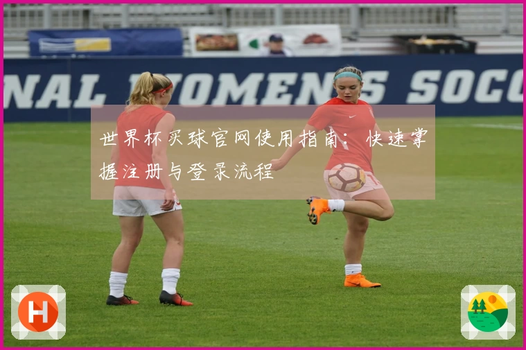 世界杯买球官网使用指南：快速掌握注册与登录流程