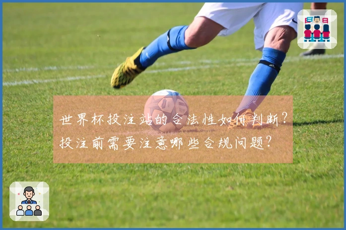 世界杯投注站的合法性如何判断？投注前需要注意哪些合规问题？