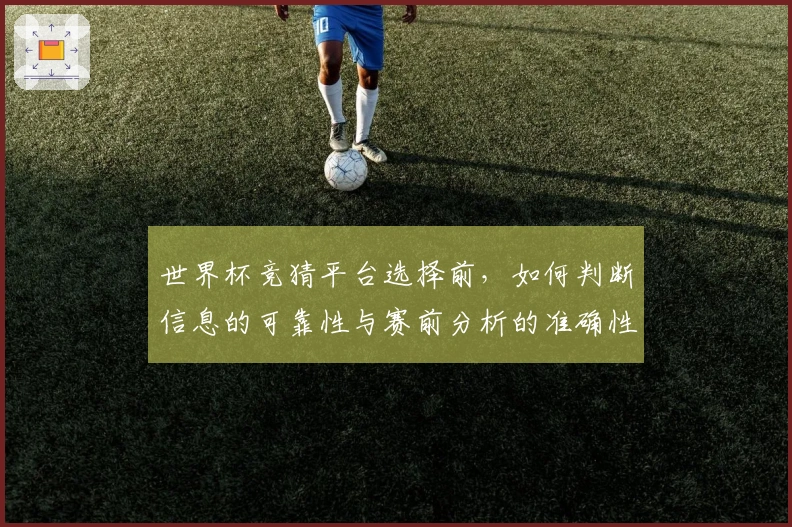 世界杯竞猜平台选择前，如何判断信息的可靠性与赛前分析的准确性？
