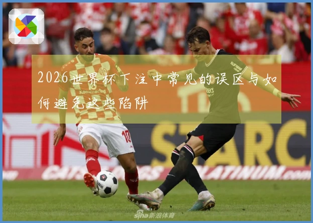 2026世界杯下注中常见的误区与如何避免这些陷阱