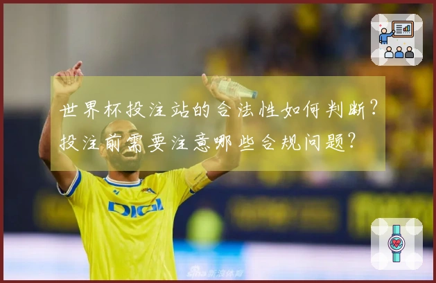 世界杯投注站的合法性如何判断？投注前需要注意哪些合规问题？