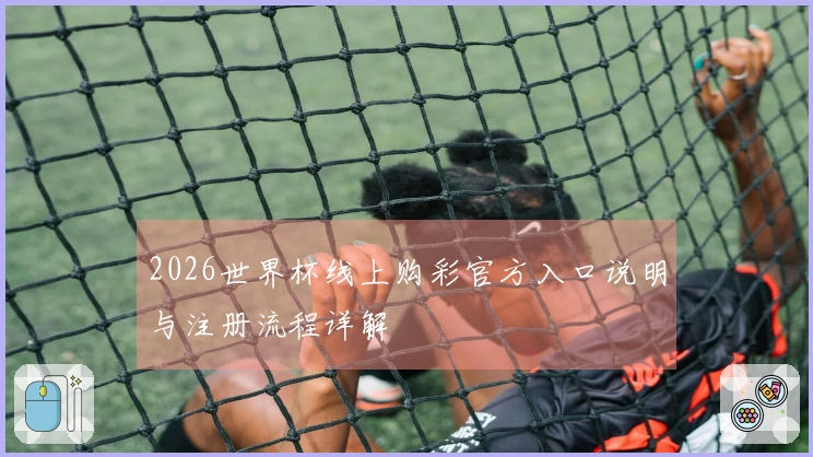 2026世界杯线上购彩官方入口说明与注册流程详解