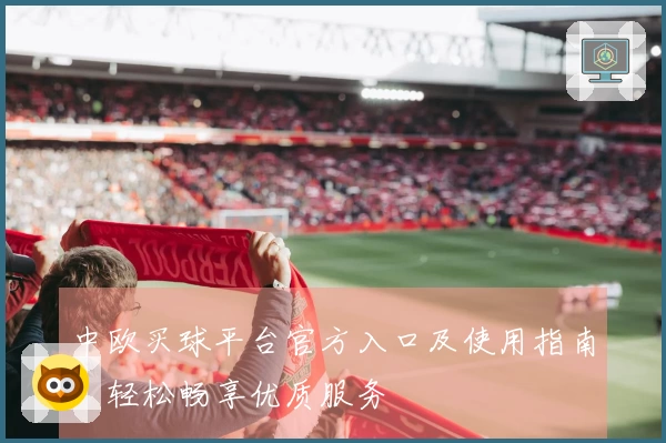 中欧买球平台官方入口及使用指南,轻松畅享优质服务