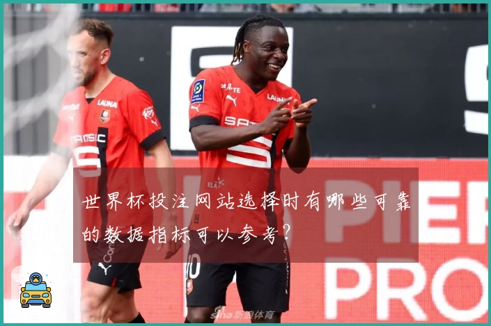 世界杯投注网站选择时有哪些可靠的数据指标可以参考？