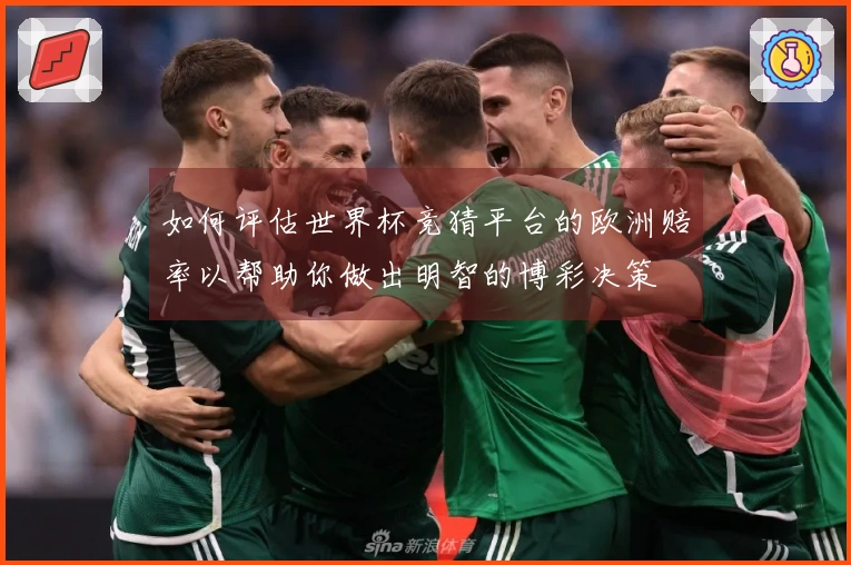 如何评估世界杯竞猜平台的欧洲赔率以帮助你做出明智的博彩决策