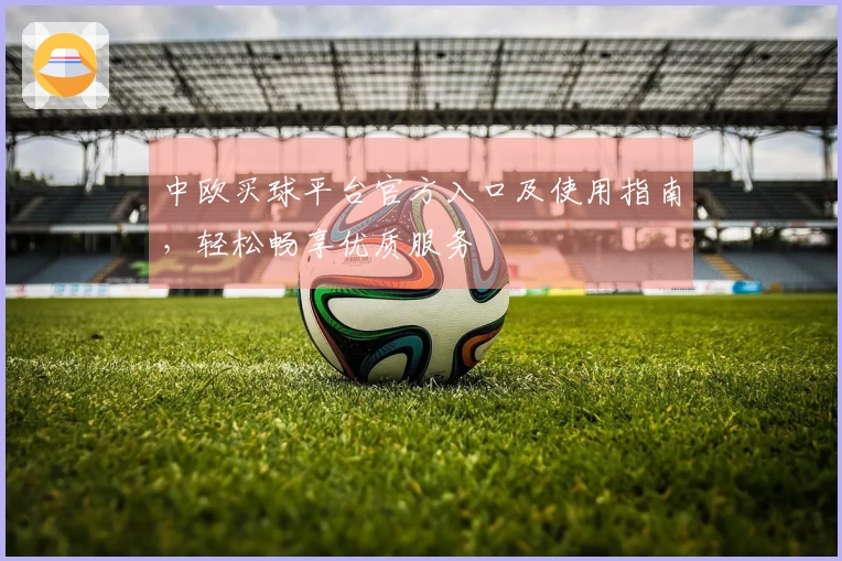 中欧买球平台官方入口及使用指南，轻松畅享优质服务
