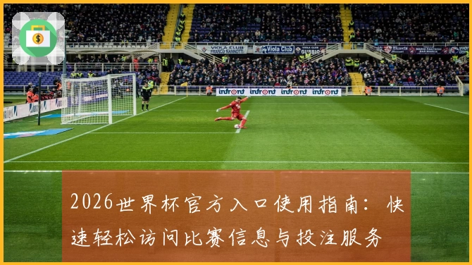2026世界杯官方入口使用指南：快速轻松访问比赛信息与投注服务