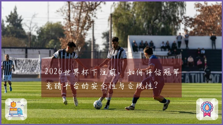 2026世界杯下注前，如何评估冠军竞猜平台的安全性与合规性？