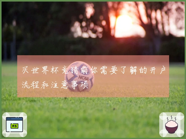 买世界杯竞猜前你需要了解的开户流程和注意事项