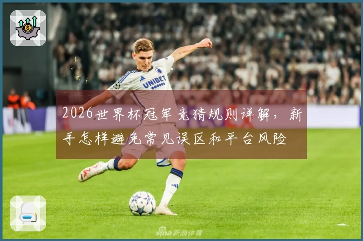 2026世界杯冠军竞猜规则详解，新手怎样避免常见误区和平台风险