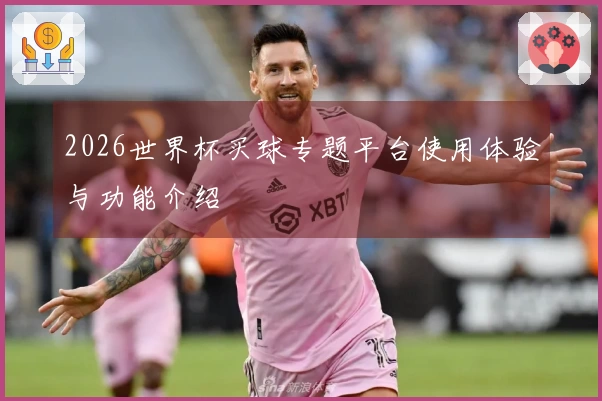 2026世界杯买球专题平台使用体验与功能介绍