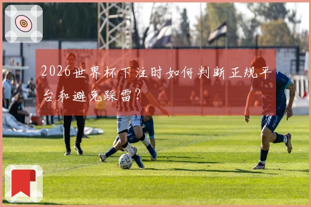 2026世界杯下注时如何判断正规平台和避免踩雷？