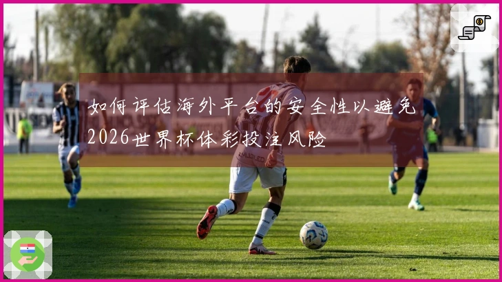 如何评估海外平台的安全性以避免2026世界杯体彩投注风险