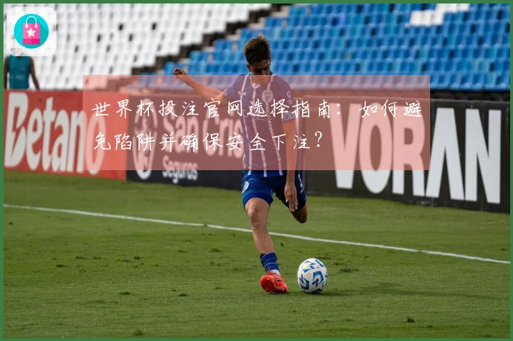 世界杯投注官网选择指南：如何避免陷阱并确保安全下注？