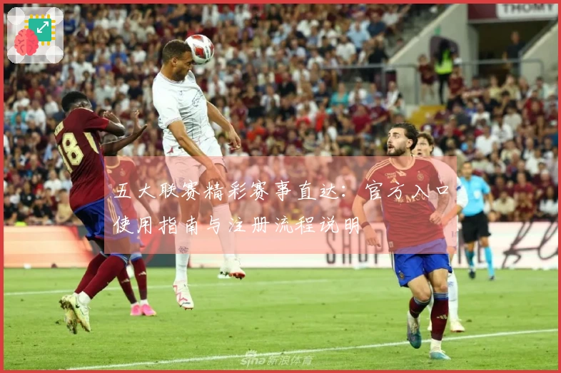 五大联赛精彩赛事直达：官方入口使用指南与注册流程说明