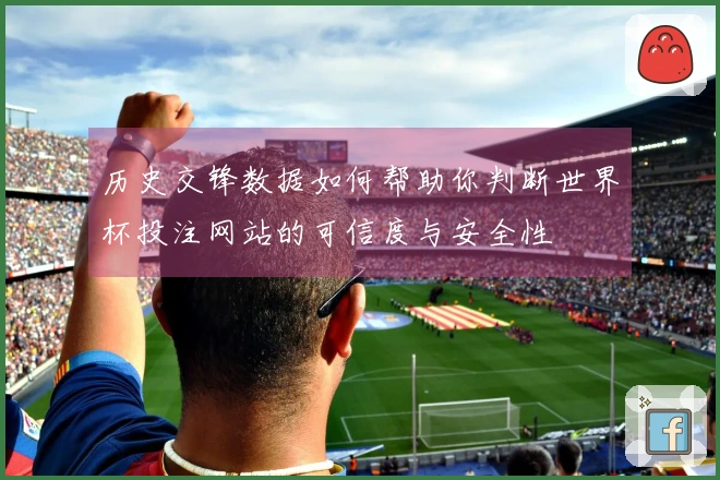 历史交锋数据如何帮助你判断世界杯投注网站的可信度与安全性