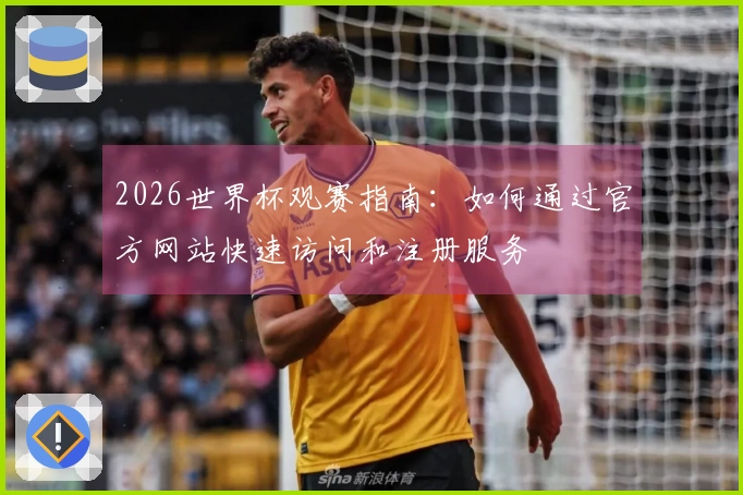2026世界杯观赛指南:如何通过官方网站快速访问和注册服务